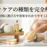 ボディケアの種類を完全解説！目的別に選び方や効果をわかりやすく紹介