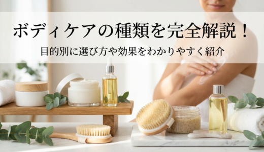 ボディケアの種類を完全解説！目的別に選び方や効果をわかりやすく紹介