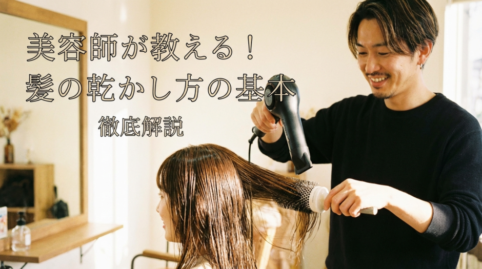 美容師が教える髪の乾かし方の基本。髪の乾かし方を美容師目線で徹底解説