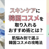スキンケアに韓国コスメを取り入れるおすすめ術とは？肌悩み別で選ぶ韓国コスメの攻略法