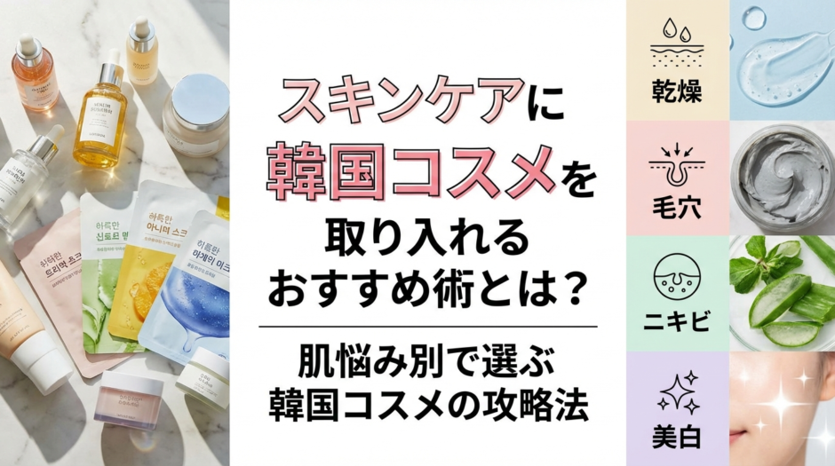 スキンケアに韓国コスメを取り入れるおすすめ術とは？肌悩み別で選ぶ韓国コスメの攻略法