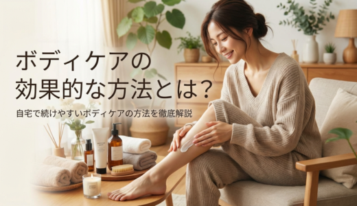 ボディケアの効果的な方法とは？自宅で続けやすいボディケアの方法を徹底解説