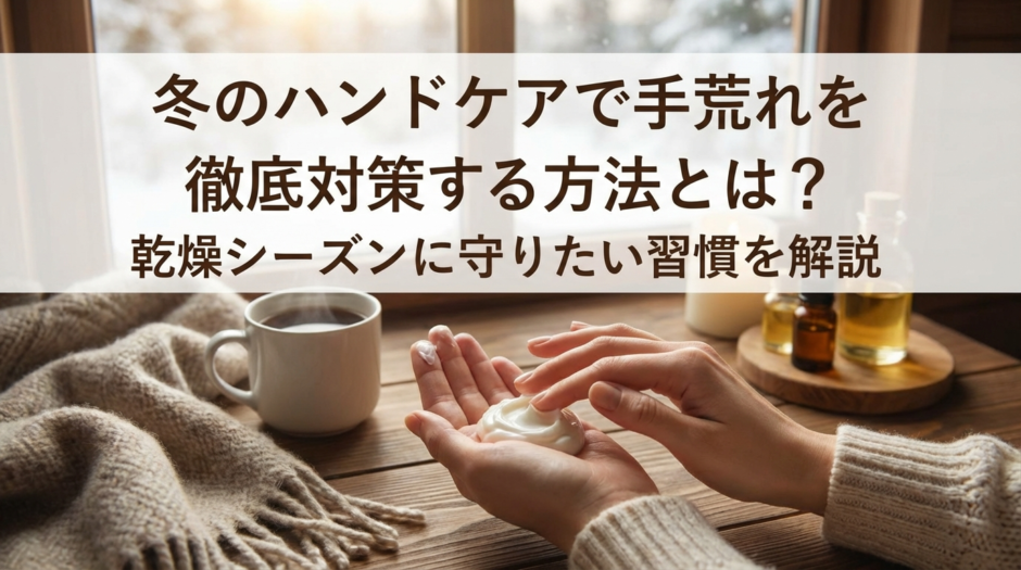 冬のハンドケアで手荒れを徹底対策する方法とは？乾燥シーズンに守りたい習慣を解説
