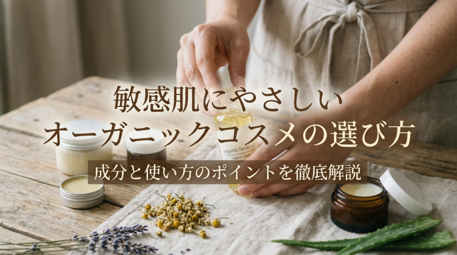 敏感肌にやさしいオーガニックコスメの選び方とは？成分と使い方のポイントを徹底解説