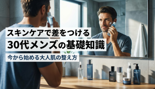 スキンケアで差をつける30代メンズの基礎知識とは？今から始める大人肌の整え方