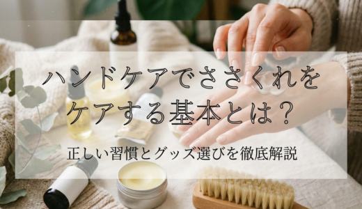 ハンドケアでささくれをケアする基本とは？正しい習慣とグッズ選びを徹底解説