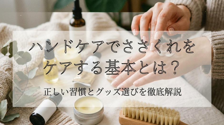 ハンドケアでささくれをケアする基本とは？正しい習慣とグッズ選びを徹底解説