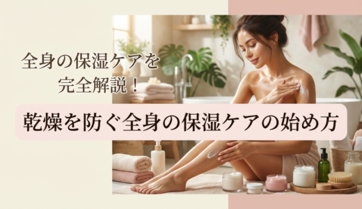 全身の保湿ケアの方法を完全解説！乾燥を防ぐ全身の保湿ケアの始め方