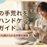 主婦の手荒れを防ぐハンドケア完全ガイド。忙しい毎日でも続けられる対策を解説