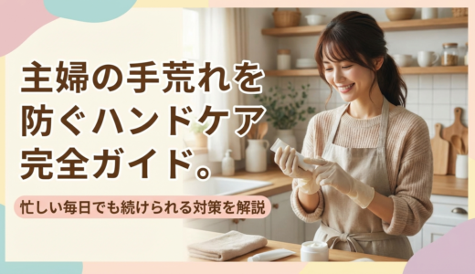 主婦の手荒れを防ぐハンドケア完全ガイド。忙しい毎日でも続けられる対策を解説