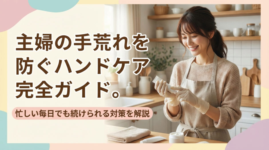 主婦の手荒れを防ぐハンドケア完全ガイド。忙しい毎日でも続けられる対策を解説