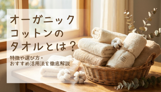 オーガニックコットンのタオルとは？特徴や選び方・おすすめ活用法を徹底解説
