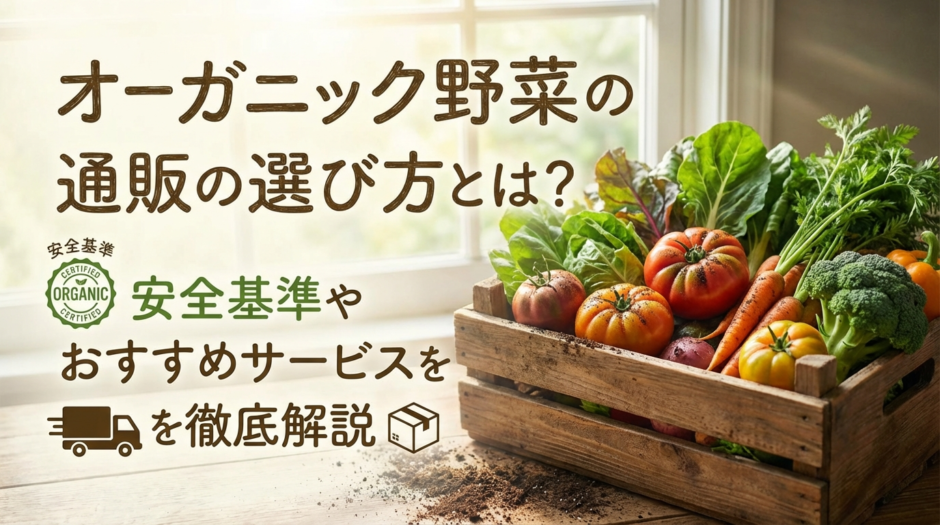 オーガニック野菜の通販の選び方とは？安全基準やおすすめサービスを徹底解説