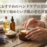 40代におすすめのハンドケアの方法とは？今すぐ始めたい手肌の老化対策
