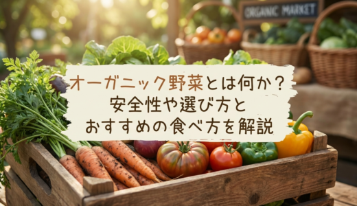 オーガニック野菜とは何か？安全性や選び方とおすすめの食べ方を解説