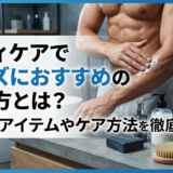 ボディケアでメンズにおすすめの選び方とは？目的別アイテムやケア方法を徹底解説