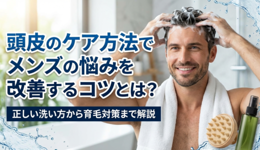 頭皮のケア方法でメンズの悩みを改善するコツとは？正しい洗い方から育毛対策まで解説