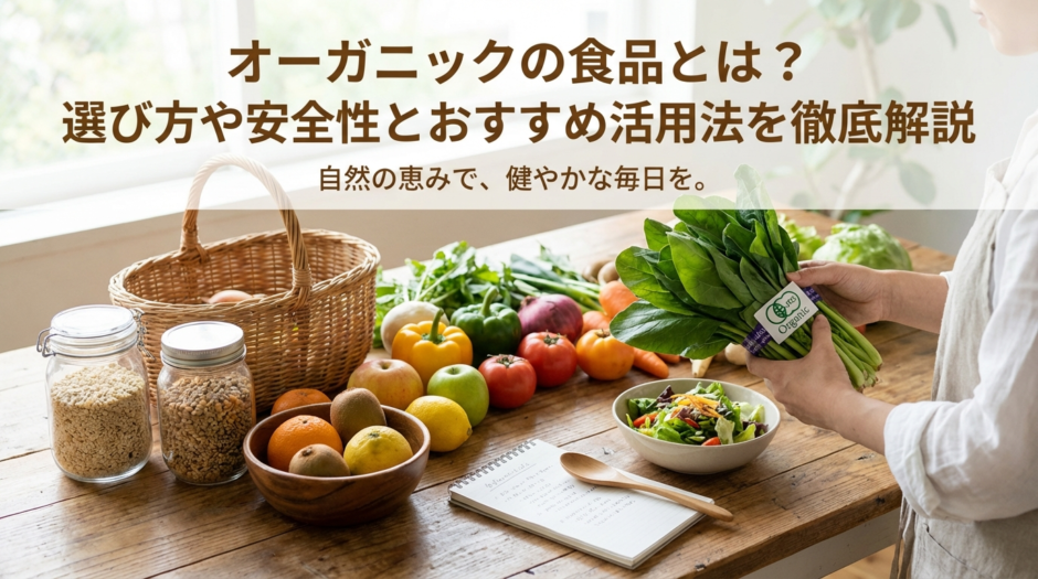 オーガニックの食品とは？選び方や安全性とおすすめ活用法を徹底解説