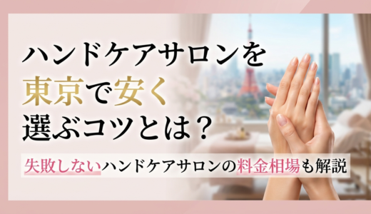 ハンドケアサロンを東京で安く選ぶコツとは？失敗しないハンドケアサロンの料金相場も解説