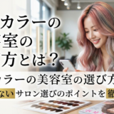 ヘアカラーの美容室の選び方とは？失敗しないサロン選びのポイントを徹底解説