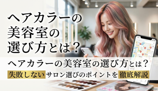ヘアカラーの美容室の選び方とは？失敗しないサロン選びのポイントを徹底解説