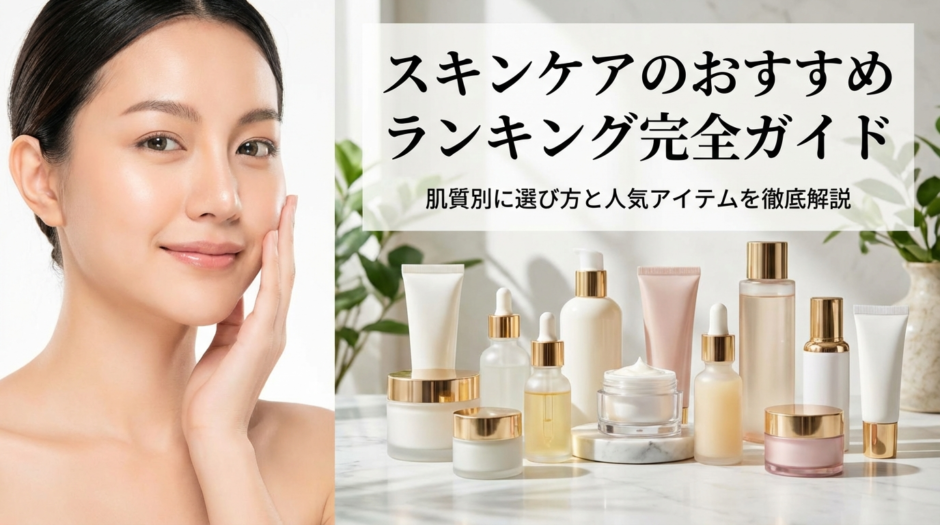 スキンケアのおすすめランキング完全ガイド｜肌質別に選び方と人気アイテムを徹底解説
