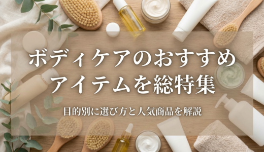 ボディケアのおすすめアイテムを総特集｜目的別に選び方と人気商品を解説