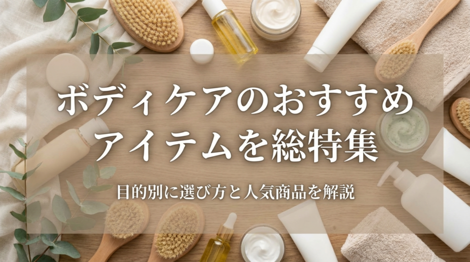 ボディケアのおすすめアイテムを総特集｜目的別に選び方と人気商品を解説