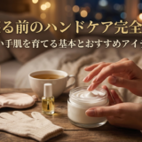 夜に寝る前のハンドケア完全ガイド｜美しい手肌を育てる基本とおすすめアイテム