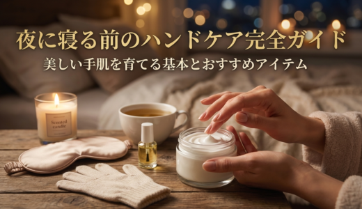 夜に寝る前のハンドケア完全ガイド｜美しい手肌を育てる基本とおすすめアイテム