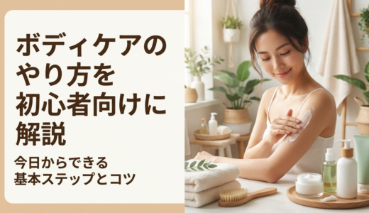 ボディケアのやり方を初心者向けに解説｜今日からできる基本ステップとコツ