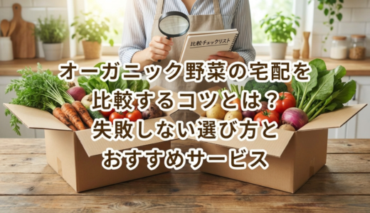 オーガニック野菜の宅配を比較するコツとは？失敗しない選び方とおすすめサービス