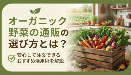 オーガニック野菜の通販の選び方とは？安心して注文できるおすすめ活用術を解説