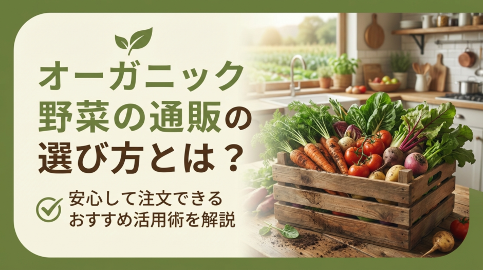 オーガニック野菜の通販の選び方とは？安心して注文できるおすすめ活用術を解説