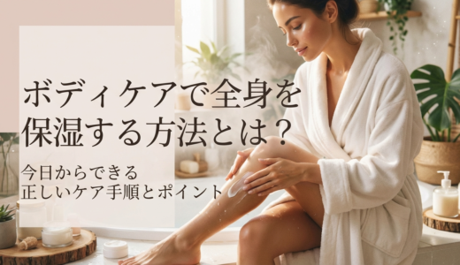 ボディケアで全身を保湿する方法とは？今日からできる正しいケア手順とポイント