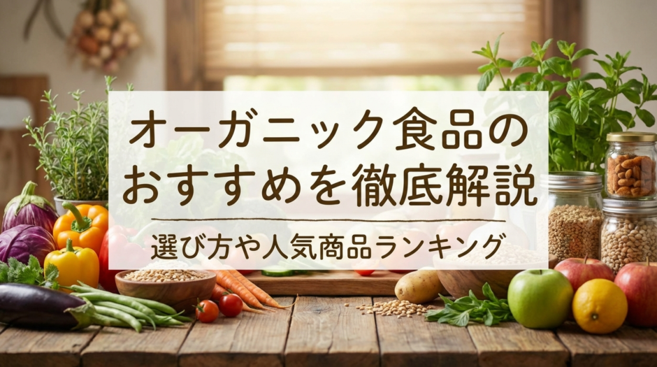 オーガニック食品のおすすめを徹底解説｜選び方や人気商品ランキング
