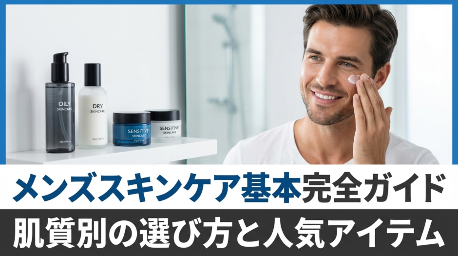 スキンケアでメンズにおすすめの基本完全ガイド｜肌質別の選び方と人気アイテム