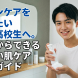 スキンケアを始めたい男子高校生へ。今日からできる正しい肌ケア完全ガイド