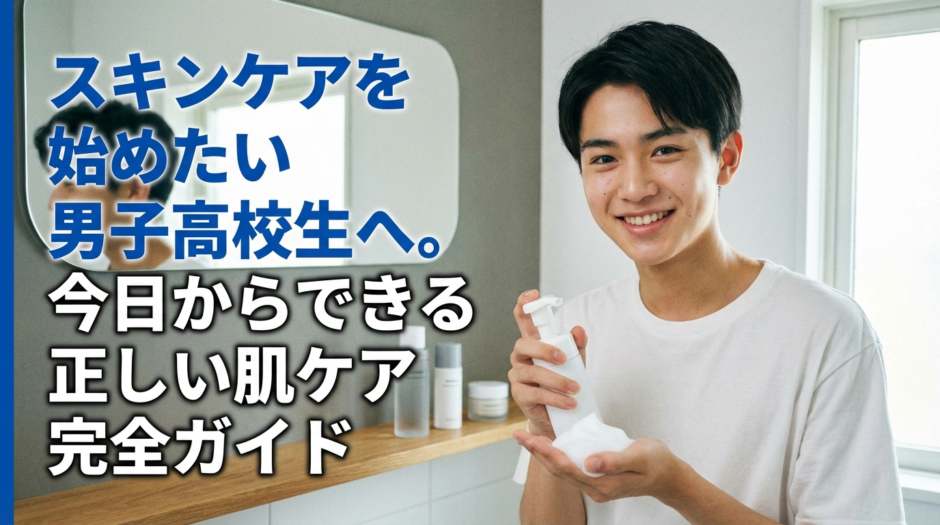 スキンケアを始めたい男子高校生へ。今日からできる正しい肌ケア完全ガイド