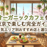 オーガニックカフェを東京で楽しむ完全ガイド｜人気エリア別おすすめ店と選び方