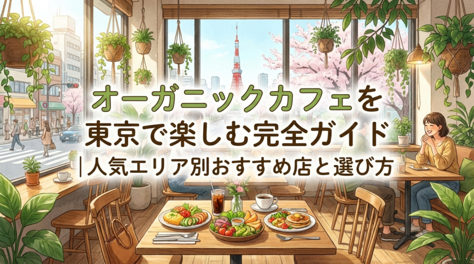 オーガニックカフェを東京で楽しむ完全ガイド｜人気エリア別おすすめ店と選び方