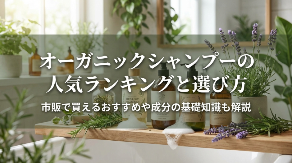 オーガニックシャンプーの人気ランキングと選び方｜市販で買えるおすすめや成分の基礎知識も解説