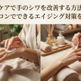 ハンドケアで手のシワを改善する方法とは？自宅とサロンでできるエイジング対策を徹底解説