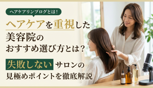 ヘアケアを重視した美容院のおすすめ選び方とは？失敗しないサロンの見極めポイントを徹底解説