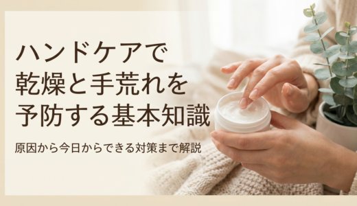 ハンドケアで乾燥と手荒れを予防する基本知識｜原因から今日からできる対策まで解説