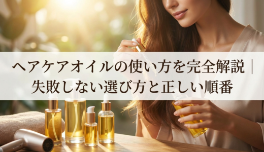 ヘアケアオイルの使い方を完全解説｜失敗しない選び方と正しい順番