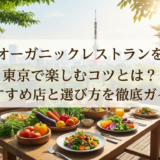 オーガニックレストランを東京で楽しむコツとは？おすすめ店と選び方を徹底ガイド