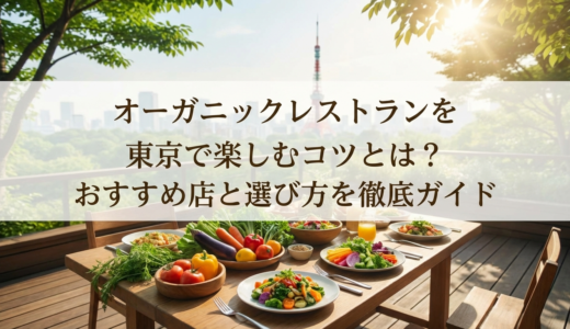オーガニックレストランを東京で楽しむコツとは？おすすめ店と選び方を徹底ガイド