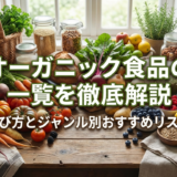 オーガニック食品の一覧を徹底解説｜選び方とジャンル別おすすめリスト