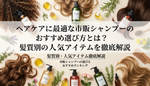 ヘアケアに最適な市販シャンプーのおすすめ選び方とは？髪質別の人気アイテムを徹底解説